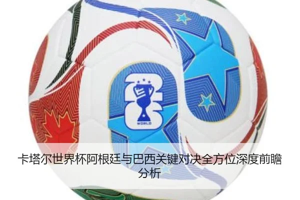 卡塔尔世界杯阿根廷与巴西关键对决全方位深度前瞻分析